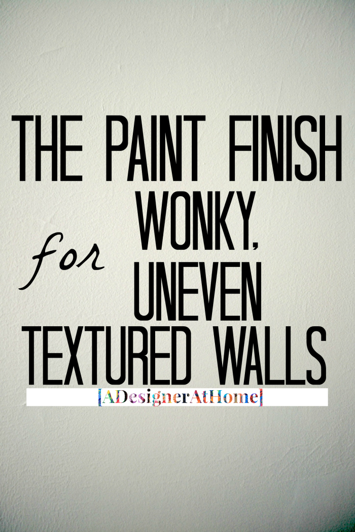 the recommended paint finish for walls with wonky and uneven texture