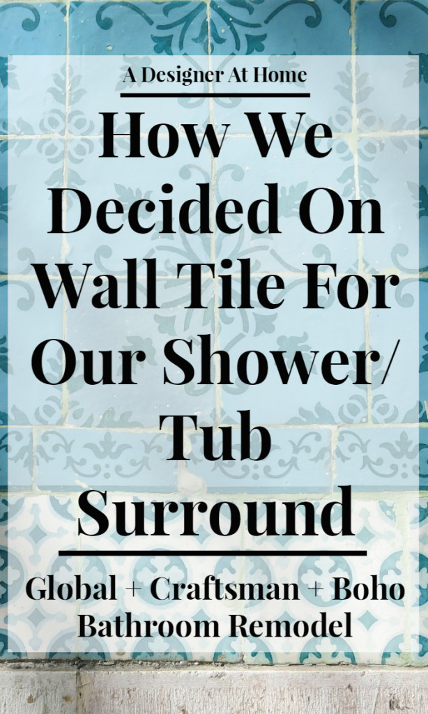 A Designer At Home - How we chose and decided on wall tile for the shower bathtub combination walls - global craftsman boho bath wall tile